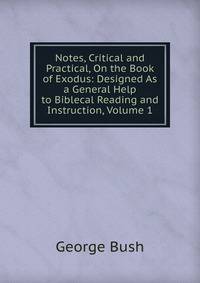 Notes, Critical and Practical, On the Book of Exodus: Designed As a General Help to Biblecal Reading and Instruction, Volume 1