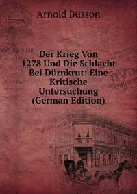 Der Krieg Von 1278 Und Die Schlacht Bei Durnkrut: Eine Kritische Untersuchung (German Edition)