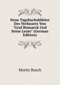 Neue Tagebuchsbl?tter Des Verfassers Von "Graf Bismarck Und Seine Leute" (German Edition)