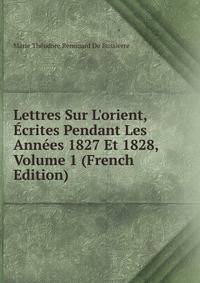 Lettres Sur L'orient, ?crites Pendant Les Ann?es 1827 Et 1828, Volume 1 (French Edition)