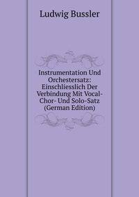 Instrumentation Und Orchestersatz: Einschliesslich Der Verbindung Mit Vocal- Chor- Und Solo-Satz (German Edition)