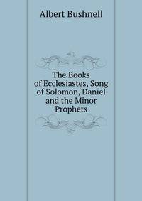 The Books of Ecclesiastes, Song of Solomon, Daniel and the Minor Prophets