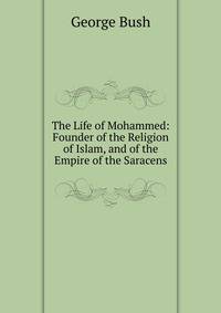 The Life of Mohammed: Founder of the Religion of Islam, and of the Empire of the Saracens