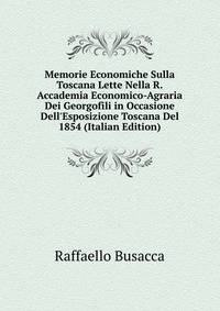 Memorie Economiche Sulla Toscana Lette Nella R.Accademia Economico-Agraria Dei Georgofili in Occasione Dell'Esposizione Toscana Del 1854 (Italian Edition)