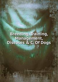 Breeding, Training, Management, Diseases &amp; C. Of Dogs