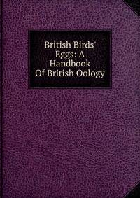 British Birds' Eggs: A Handbook Of British Oology
