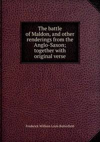 The battle of Maldon, and other renderings from the Anglo-Saxon; together with original verse