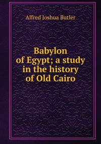 Babylon of Egypt; a study in the history of Old Cairo