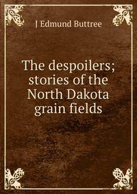 The despoilers; stories of the North Dakota grain fields