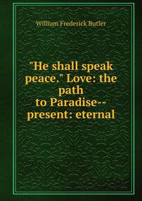 "He shall speak peace." Love: the path to Paradise--present: eternal