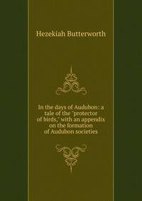 In the days of Audubon: a tale of the "protector of birds," with an appendix on the formation of Audubon societies