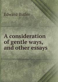A consideration of gentle ways, and other essays