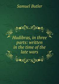 Hudibras, in three parts: written in the time of the late wars