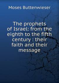 The prophets of Israel: from the eighth to the fifth century : their faith and their message