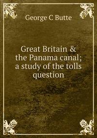 Great Britain &amp; the Panama canal; a study of the tolls question
