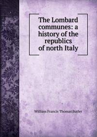 The Lombard communes: a history of the republics of north Italy