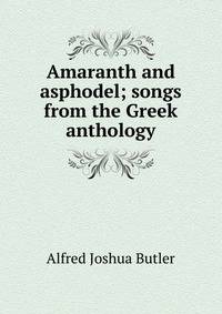 Amaranth and asphodel; songs from the Greek anthology