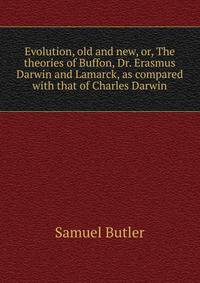 Evolution, old and new, or, The theories of Buffon, Dr. Erasmus Darwin and Lamarck, as compared with that of Charles Darwin