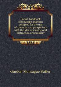 Pocket handbook of blowpipe analysis; designed for the use of students and prospectors with the idea of making oral instruction unnecessary