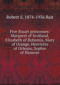 Five Stuart princesses: Margaret of Scotland, Elizabeth of Bohemia, Mary of Orange, Henrietta of Orleans, Sophie of Hanover