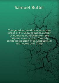 The genuine remains in verse and prose of Mr. Samuel Butler, author of Hudibras. Published from the original manuscripts, formerly in the possession of W. Longueville; with notes by R. Thyer