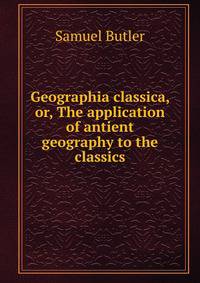 Geographia classica, or, The application of antient geography to the classics