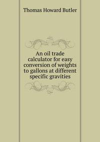 An oil trade calculator for easy conversion of weights to gallons at different specific gravities