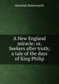 A New England miracle; or, Seekers after truth; a tale of the days of King Philip