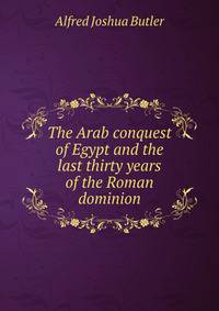 The Arab conquest of Egypt and the last thirty years of the Roman dominion