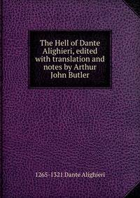 The Hell of Dante Alighieri, edited with translation and notes by Arthur John Butler