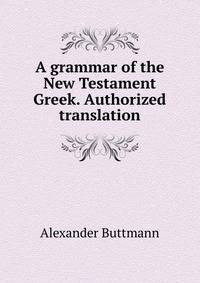 A grammar of the New Testament Greek. Authorized translation
