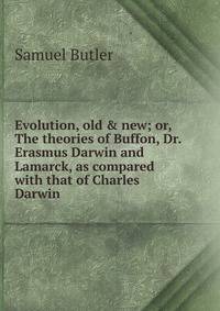 Evolution, old &amp; new; or, The theories of Buffon, Dr. Erasmus Darwin and Lamarck, as compared with that of Charles Darwin