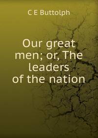 Our great men; or, The leaders of the nation