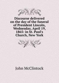 Discourse delivered on the day of the funeral of President Lincoln, Wednesday, April 19, 1865: in St. Paul's Church, New York