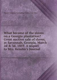 What became of the slaves on a Georgia plantation? Great auction sale of slaves, at Savannah, Georgia, March 2d &amp; 3d, 1859. A sequel to Mrs. Kemble's Journal
