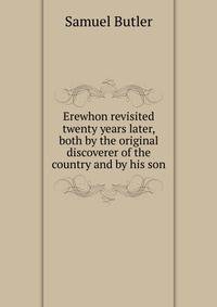 Erewhon revisited twenty years later, both by the original discoverer of the country and by his son