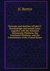 Portraits and sketches of John C. Breckinridge and Joseph Lane: together with the National Democratic Platform, the Cincinnati Platform, and the Constitution of the United States