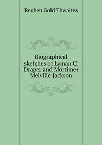 Biographical sketches of Lyman C. Draper and Mortimer Melville Jackson