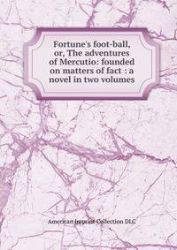 Fortune's foot-ball, or, The adventures of Mercutio: founded on matters of fact : a novel in two volumes