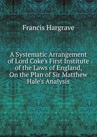 A Systematic Arrangement of Lord Coke's First Institute of the Laws of England, On the Plan of Sir Matthew Hale's Analysis