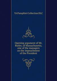 Opening argument of Mr. Butler, of Massachusetts, one of the managers on the impeachment of the President