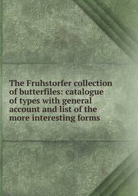 The Fruhstorfer collection of butterfiles: catalogue of types with general account and list of the more interesting forms