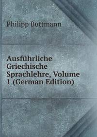 Ausfuhrliche Griechische Sprachlehre, Volume 1 (German Edition)