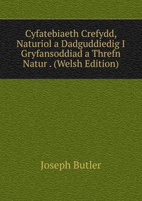 Cyfatebiaeth Crefydd, Naturiol a Dadguddiedig I Gryfansoddiad a Threfn Natur . (Welsh Edition)