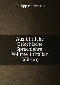 Ausfuhrliche Griechische Sprachlehre, Volume 1 (Italian Edition)