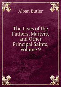 The Lives of the Fathers, Martyrs, and Other Principal Saints, Volume 9