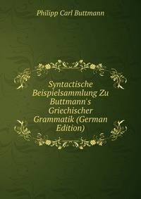 Syntactische Beispielsammlung Zu Buttmann's Griechischer Grammatik (German Edition)