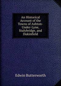An Historical Account of the Towns of Ashton-Under-Lyne, Stalybridge, and Dukinfield