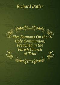 Five Sermons On the Holy Communion, Preached in the Parish Church of Trim