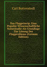 Das Flugprincip: Eine Popular-Wissenschaftliche Naturstudie Als Grundlage Zur Losung Des Flugproblems (German Edition)